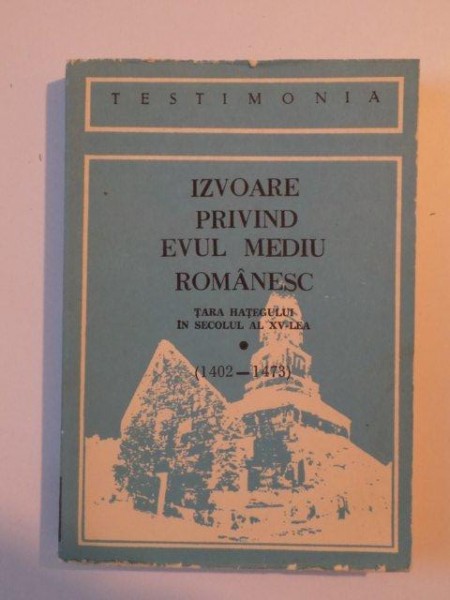 IZVOARE PRIVIND EVUL MEDIU ROMANESC , TARA HATEGULUI IN SECOLUL AL XV - LEA (1402 - 1473) de ADRIAN ANDREI RUSU , IOAN AUREL POP , IOAN DRAGAN , 1989