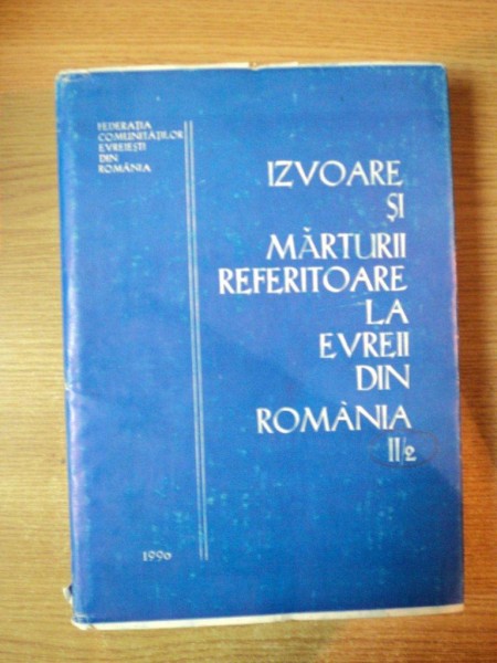 IZVOARE SI MARTURII REFERITOARE LA EVREII DIN ROMANIA , VOL. II , PARTEA A II A de MOSES ROSEN , GH. PLATON , Bucuresti 1990