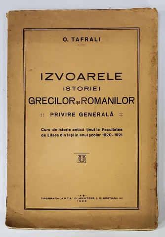 IZVOARELE ISTORIEI GRECILOR SI ROMANILOR, PRIVIRE GENERALA de O. TAFRALI - IASI, 1928 *Dedicatie