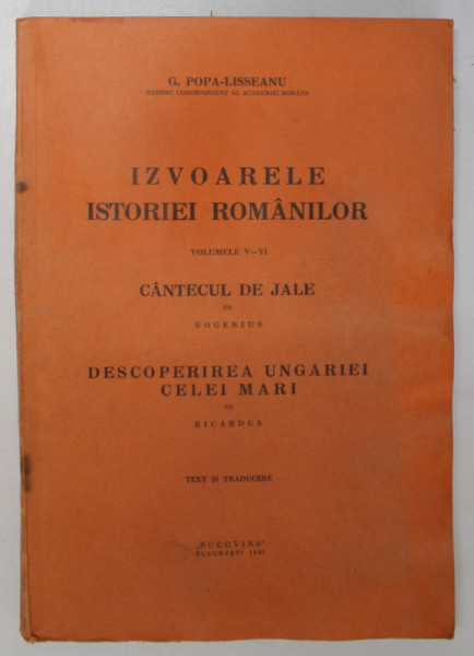 IZVOARELE ISTORIEI ROMANILOR , VOL. V - VI , CANTECUL DE JALE de ROGERIUS , DESCOPERIREA UNGARIEI CELEI MARI de RICARDUS de G. POPA - LISSEANU , 1935 *COPERTA FATA PREZINTA HALOURI DE APA