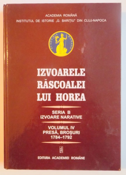 IZVOARELE RASCOALEI LUI HOREA ( 1784 ) , SERIA B : IZVOARE NARATIVE , VOLUMUL IV : PRESA , BROSURI 1784 - 1792 , 2014