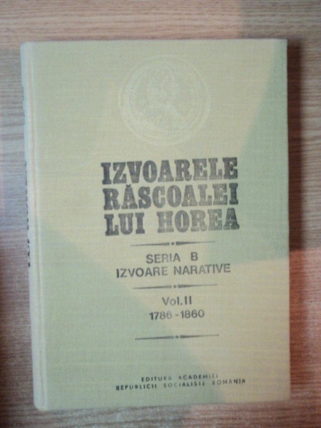 IZVOARELE RASCOALEI LUI HOREA , VOL. II IZVOARE NARATIVE 1786 - 1860 de STEFAN PASCU ... , Bucuresti 1983