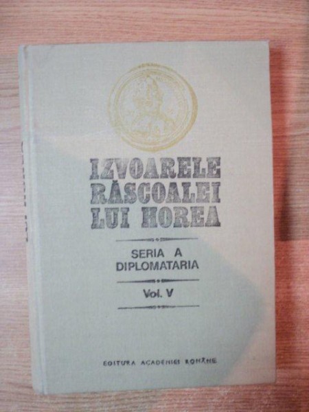 IZVOARELE RASCOALEI LUI HORIA , VOL. V DIPLOMATARIA de STEFAN PASCU , MIHAIL GERGHEDEAN  , VASILE IONAS ... , Bucuresti 1990