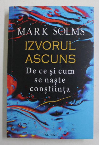 IZVORUL ASCUNS - DE CE SI CUM SE NASTE CONSTIINTA de MARK SOLMS , 2022