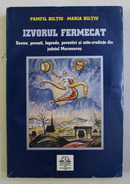 IZVORUL FERMECAT - BASME , POVESTI , LEGENDE , POVESTIRI SI NITO - CREDINTE DIN JUDETUL MARAMURES de PAMFIL BILTIU si MARI ABILTIU , 1999
