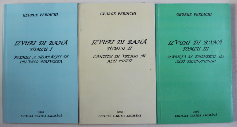 IZVUIRI DI BANA - TOMLU I - POEMILI A HOARALJEI DI PRI - VALI - PIRIVOLEA de GEORGE PERDICHI , VOLUMELE I - III , 2000