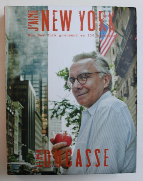 J ' AIME NEW YORK - MON NEW YORK GOURMAND EN 150 ADRESS par ALAIN DUCASSE , 2012