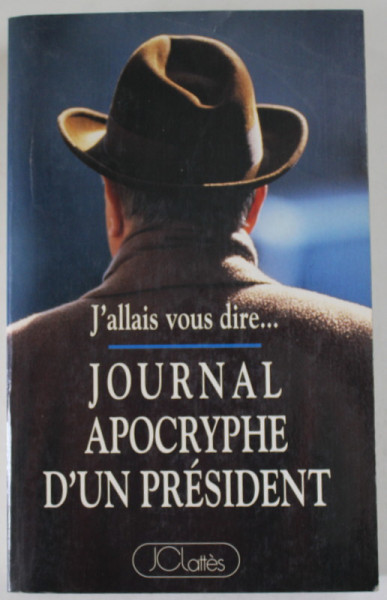J' ALLAIS VOUS DIRE ....JOURNAL APOCRYPHE D 'UN PRESIDENT  ( 1981- 1993 ) , APARUTA 1993