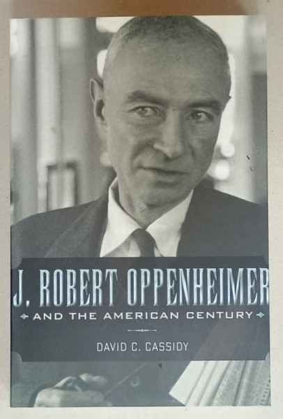 J. ROBERT OPPENHEIMER , AND THE AMERICAN CENTURY by DAVID C. CASSIDY , 2009