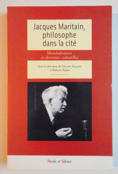 JACQUES MARITAIN , PHILOSOPHE DANS LA CITE , MONDIALISATION ET DIVERSITES CULTURELLES par VINCENT AUCANTE , ROBERTO PAPINI , 2007