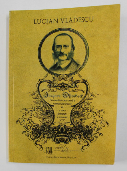 JACQUES OFFENBACH - PERSONALITATE MARCANTA A TEATRULUI LIRIC FRANCEZ IN A DOUA JUMATATE A SECOLULUI XIX de LUCIAN  VLADESCU , 2009