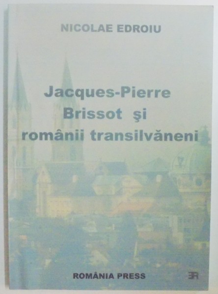 JACQUES-PIERRE BRISSOT(1754-1793) SI ROMANII TRANSILVANENI , STUDIU SI ANEXE de NICOLAE EDROIU , 2006