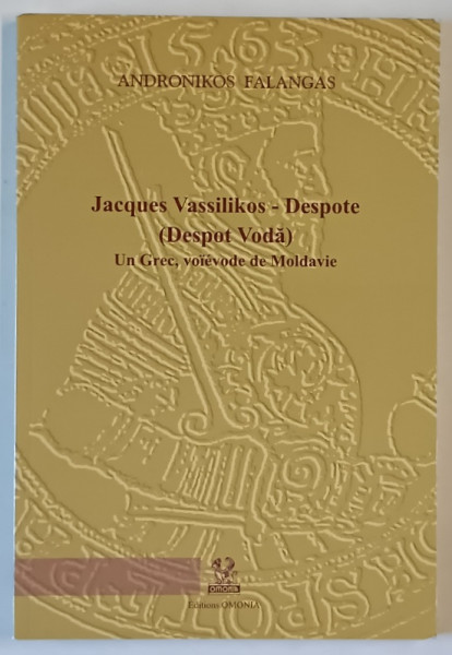 JACQUES VASSILIKOS - DESPOTE (  DESPOT VODA )  , UN GREC , VOIEVODE DE MOLADAVIE par  ANDRONIKOS  FALANGAS , 2009