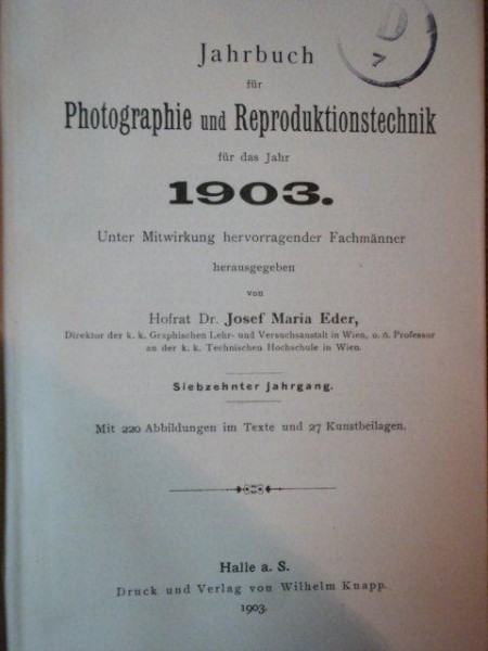 JAHRBUCH FUR PHOTOGRAPHIE UND REPRODUCTIONSTECHNIK FUR DAS JAHR 1903 VON DR. JOSEF MARIA EDER, 1903/ ALMANAH DE FOTOGRAFII SI REPRODUCERI