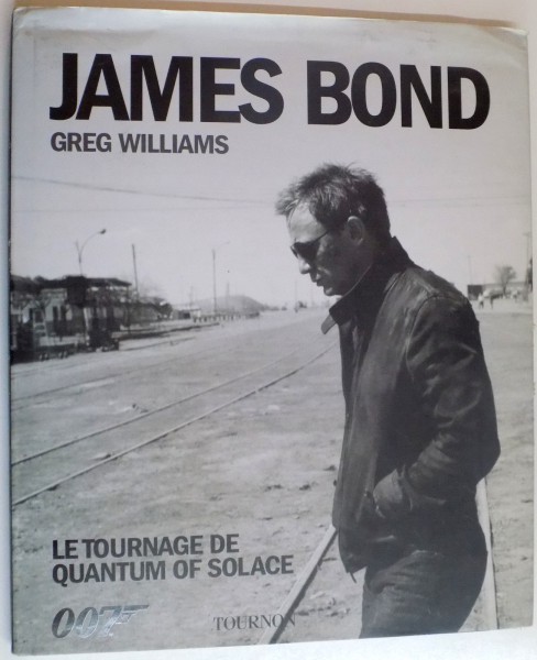 JAMES BOND. LE TOURNAGE DE QUANTUM OF SOLACE par GREG WILLIAMS , 2008
