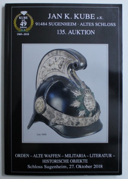 JAN K . KUBE 135 . AUKTION  - ORDEN - ALTE WAFFEN - MILITARIA  - LITERATUR - HISTORISCHE OBJEKTE , ( CATALOG DE LICITATIE ) , SCHLOSS SUGENHEIM , 27 . OKTOBER , 2018