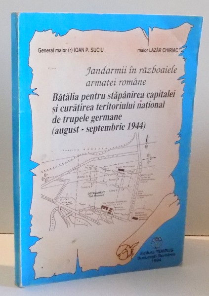 JANDARMII IN RAZBOAIELE ARMATEI ROMANE de IOAN P. SUCIU, LAZAR CHIRIAC , 1994