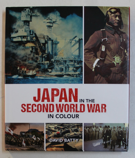 JAPAN IN THE SECOND WORLD WAR IN COLOUR by DAVID BATTY , ALBUM CU FOTOGRAFII , 2015