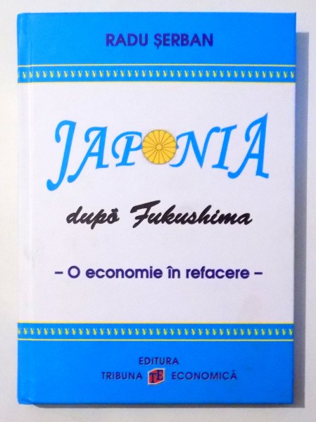 JAPONIA DUPA FUKUSHIMA - O ECONOMIE IN REVENIRE de RADU SERBAN , 2016