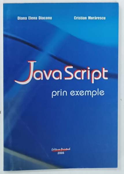 JAVA SCRIPT PRIN EXEMPLE de DIANA ELENA DIACONU si CRISTIAN MORARESCU , 2005