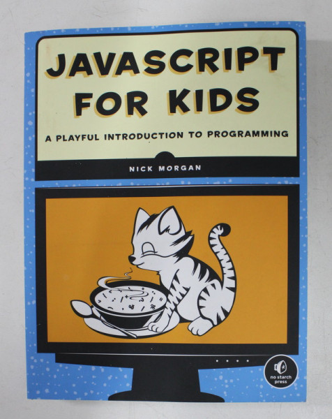 JAVASCRIPT FOR KIDS - A PLAYFUL INTRODUCTION TO PROGRAMMING by NICK MORGAN , 2015
