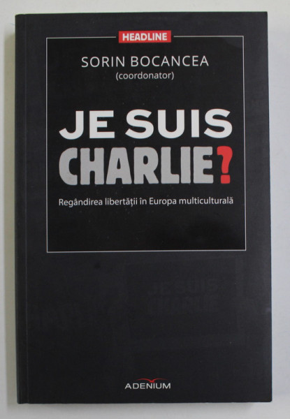 JE SUIS CHARLIE ? - REGANDIREA LIBERTATII IN EUROPA MULTICULTURAALA , coordonator SORIN BOCANCEA , 2015