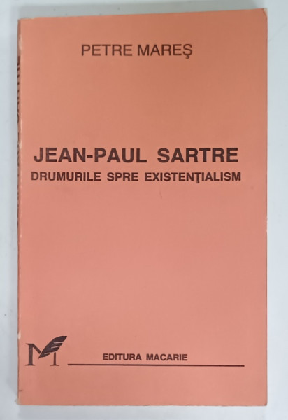 JEAN - PAUL SARTRE , DRUMURILE  SPRE EXISTENTIALISM de PETRE MARES , 1996