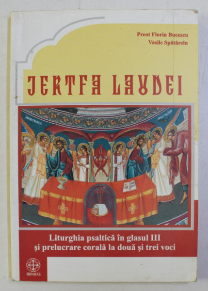 JERTFA LAUDEI , LITURGHIE PSALTICA IN GLASUL III SI PRELUCRAREA CORALA LA DOUA SI TREI VOCI de FLORIN BUCESCU , VASILE SPATARELU , 2006