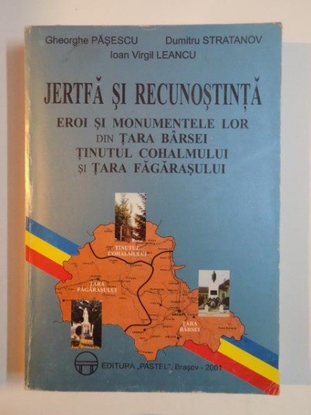 JERTFA SI RECUNOSTINTA , EROI SI MONUMENTELE LOR DIN TARA BARSEI TINUTUL COHALMULUI SI TARA FAGARASULUI de GHEORGHE PASESCU....IOAN VIRGIL LEANCU 2001