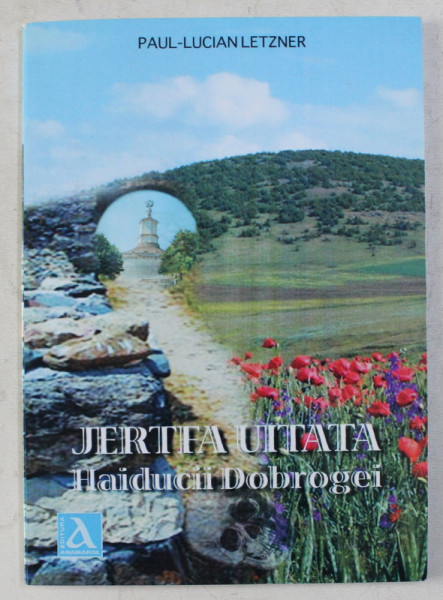 JERTFA UITATA - HAIDUCII DOBROGEI de PAUL LUCIAN LETZNER , 2010