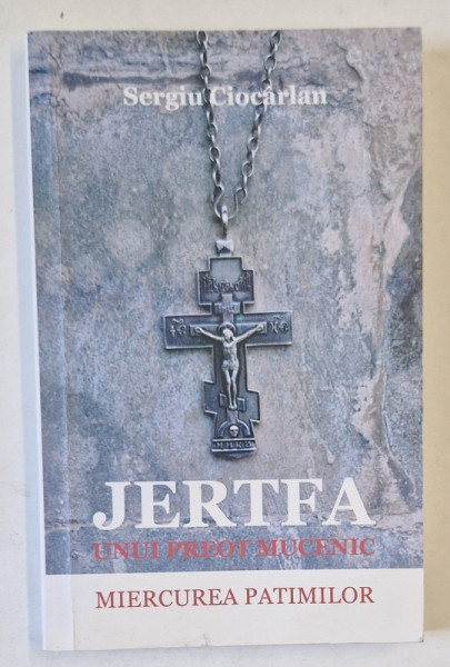 JERTFA UNUI PREOT MUCENIC , MIERCUREA PATIMILOR de SERGIU CIOCARLAN , 2013