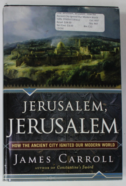 JERUSALEM , JERUSALEM by JAMES CARROLL , HOW THE ANCIENT CITY IGNITED OUR MODERN WORLD , 2011