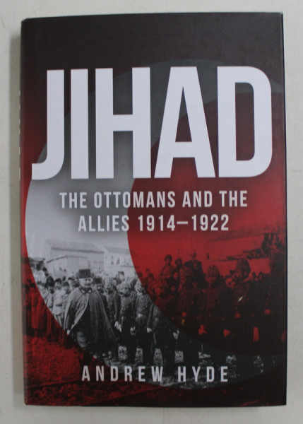 JIHAD - THE OTTOMANS AND THE ALLIES 1914 - 1922 by ANDREW HYDE,  2017