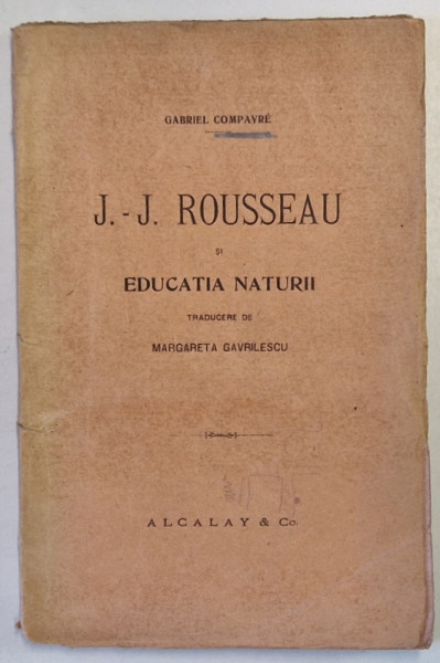J.J. ROUSSEAU SI EDUCATIA NATURII de GABRIEL COMPAYRE , traducere de MARGARETA GAVRILESCU , 1919 * EDITIE BROSATA , PREZINTA SUBLINIERI CU CREIONUL