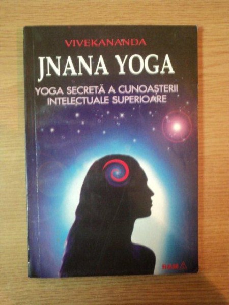 JNANA YOGA , YOGA SECRETA A CUNOASTERII INTELECTUALE SUPERIOARE de SWAMI VIVEKANANDA , 1995