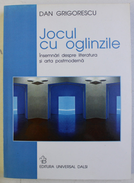 JOCUL CU OGLINZILE - INSEMNARI DESPRE LITERATURA SI ARTA POSTMODERNA de DAN GRIGORESCU , 2000 , DEDICATIE *