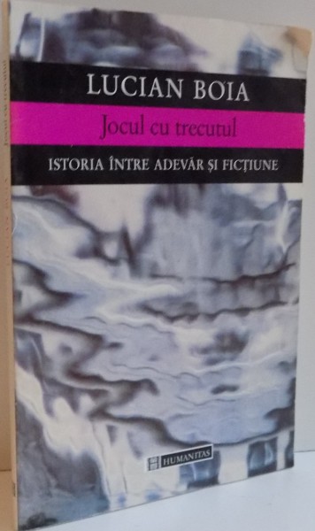 JOCUL CU TRECUTUL , ISTORIA INTRE ADEVAR SI FICTIUNE  de LUCIAN BOIA, 1998