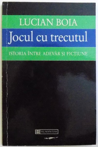 JOCUL CU TRECUTUL , ISTORIA INTRE ADEVAR SI FICTIUNE de LUCIAN BOIA ,1998