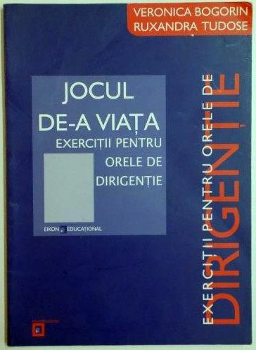 JOCUL DE-A VIATA , EXERCITII PENTRU ORELE DE DIRIGENTIE de VERONICA BOGORIN , RUXANDRA TUDOSE , 2003