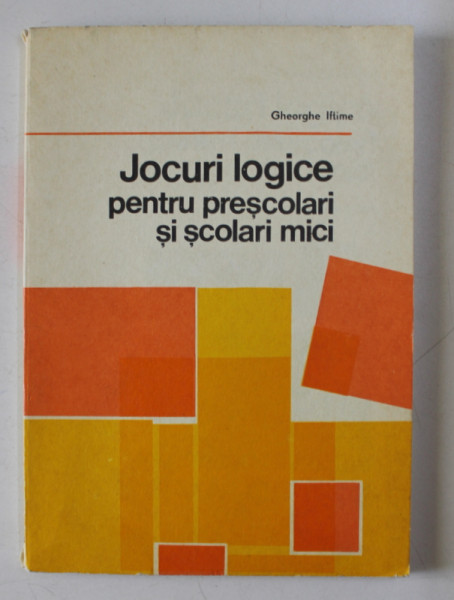 JOCURI LOGICE PENTRU PRESCOLARI SI SCOLARI MICI de GHEORGHE IFTIMIE , 1977