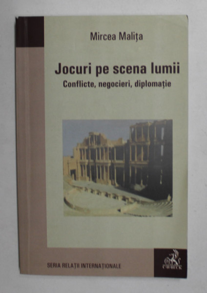 JOCURI PE SCENA LUMII - CONFLICTE , NEGOCIERI , DIPLOMATIE de MIRCEA MALITA , 2007 , DEDICATIE *