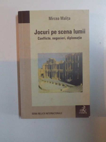 JOCURI PE SCENA LUMII , CONFLICTE , NEGOCIERI , DIPLOMATIE de MIRCEA MALITA , BUCURESTI 2007