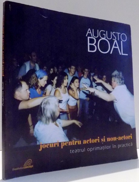 JOCURI PENTRU ACTORI SI NON-ACTORI, TEATRUL OPRIMATILOR IN PRACTICA de AUGUST BOAL , 2005