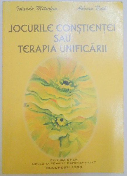 JOCURILE CONSTIENTEI SAU TERAPIA UNIFICARII REPERE PENTRU O NOUA TERAPIE EXPERIENTIALA de IOLANDA MITROFAN , ADRIAN NUTA , 1999