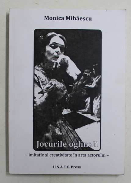 JOCURILE OGLINZII  - IMITATIE SI CREATIVITATE IN ARTA ACTORULUI de MONICA MIHAESCU , 2009