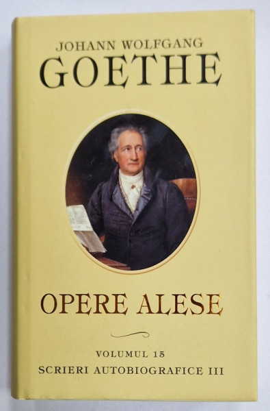 JOHAN WOLFGANG GOETHE , OPERE ALESE , VOLUMUL 15 : SCRIERI AUTOBIOGRAFICE III , 2009