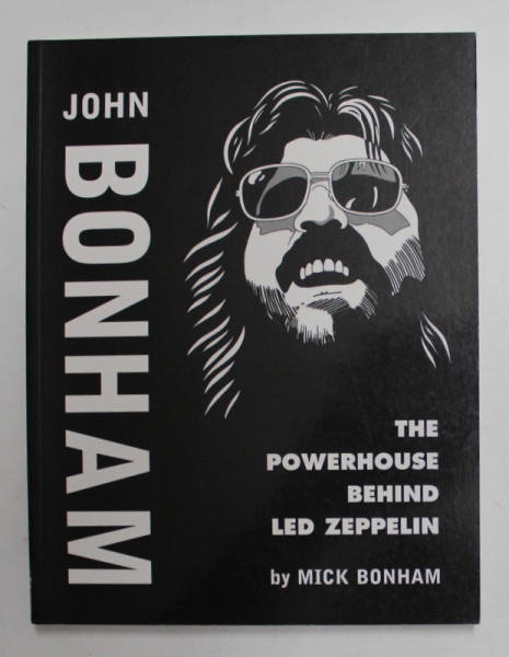 JOHN BONHAM - THE POWERHOUSE BEHIND LED ZEPPELIN by MICK BONHAM , 2005