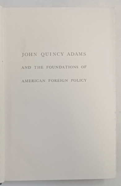 JOHN QUINCY ADAMS AND THE FOUNDATIONS OF AMERICAN FOREIGN POLICY by SAMUEL FLAGG BEMIS , 1949