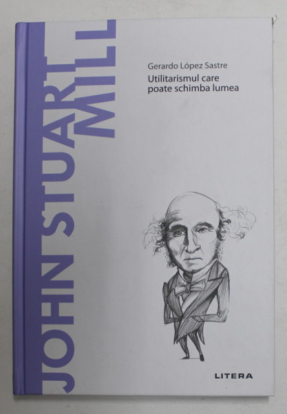 JOHN STUART MILL - UTILITARISMUL CARE POATE SCHIMBA LUMEA de GERARDO LOPEZ SASTRE , 2021