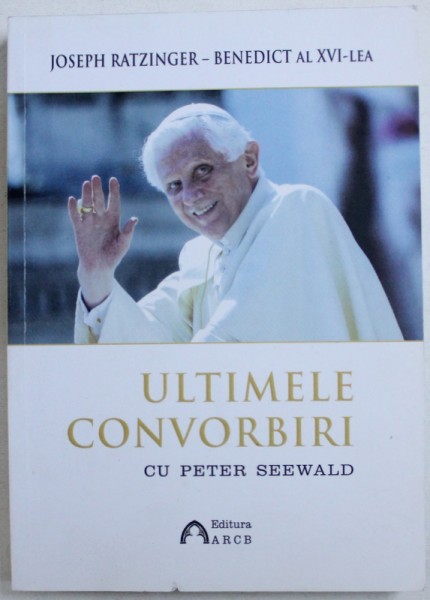 JOSEPH RATZINGER  - BENEDICT AL XVI - LEA  - ULTIMELE CONVORBIRI CU PETER SEEWALD , 2017